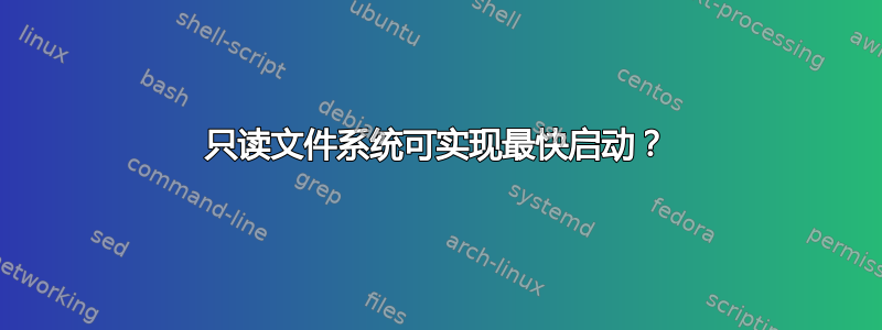 只读文件系统可实现最快启动？