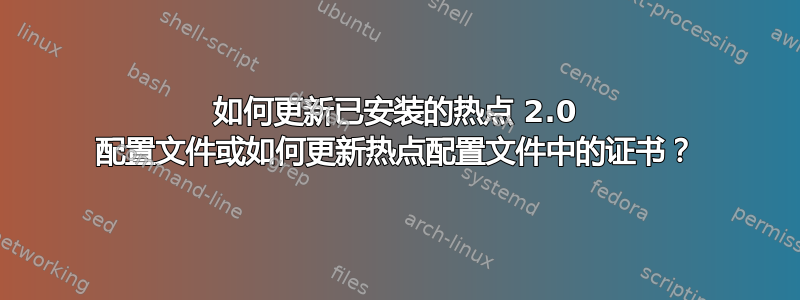 如何更新已安装的热点 2.0 配置文件或如何更新热点配置文件中的证书？