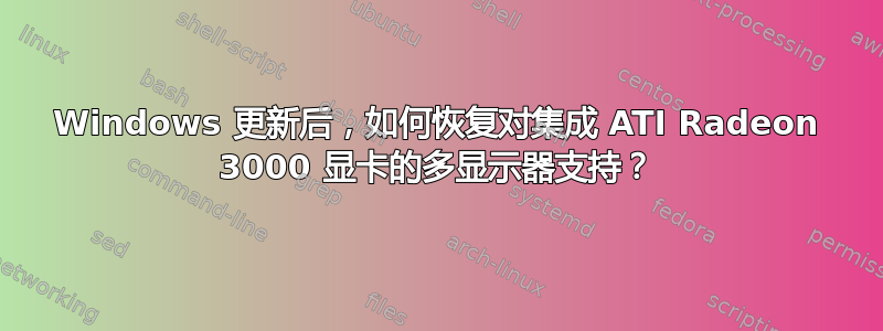 Windows 更新后，如何恢复对集成 ATI Radeon 3000 显卡的多显示器支持？