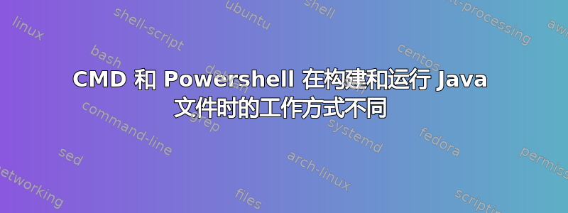 CMD 和 Powershell 在构建和运行 Java 文件时的工作方式不同