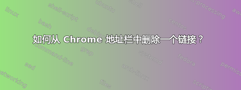 如何从 Chrome 地址栏中删除一个链接？