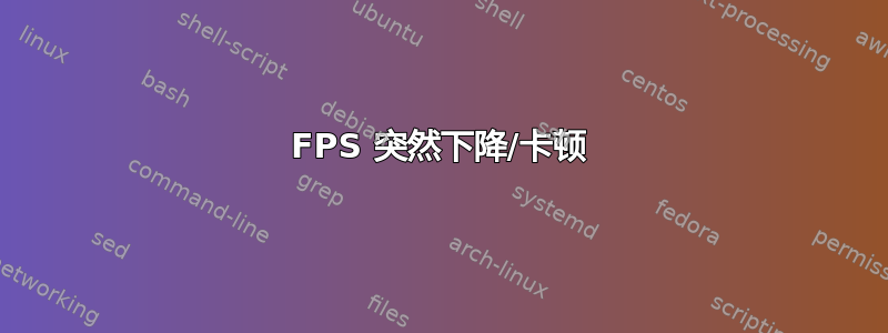 FPS 突然下降/卡顿