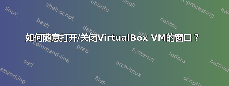 如何随意打开/关闭VirtualBox VM的窗口？