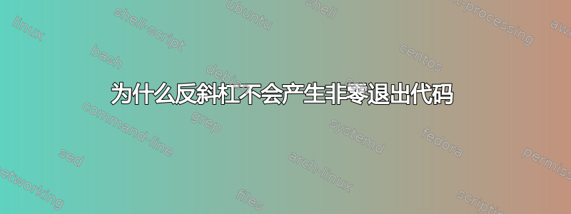 为什么反斜杠不会产生非零退出代码