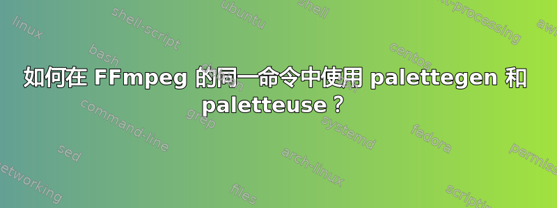 如何在 FFmpeg 的同一命令中使用 palettegen 和 paletteuse？