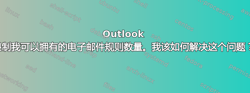 Outlook 限制我可以拥有的电子邮件规则数量。我该如何解决这个问题？