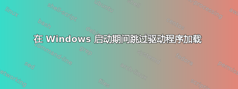 在 Windows 启动期间跳过驱动程序加载