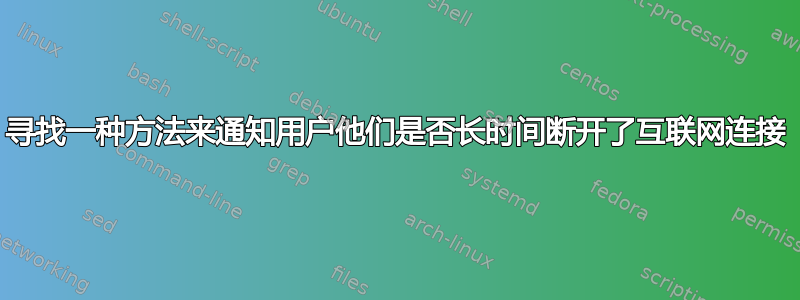 寻找一种方法来通知用户他们是否长时间断开了互联网连接