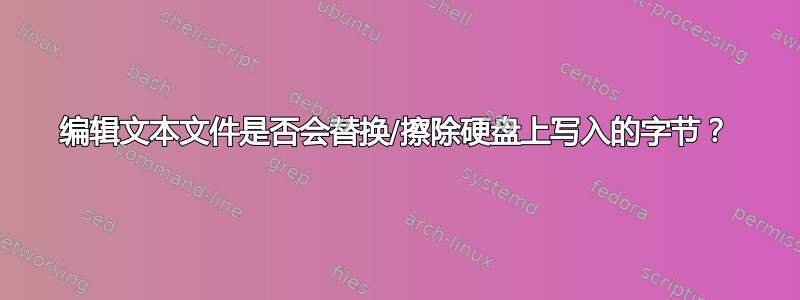 编辑文本文件是否会替换/擦除硬盘上写入的字节？