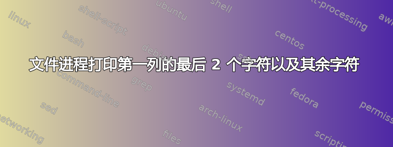 文件进程打印第一列的最后 2 个字符以及其余字符