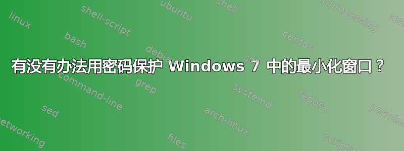 有没有办法用密码保护 Windows 7 中的最小化窗口？