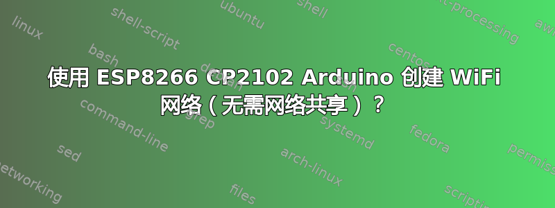 使用 ESP8266 CP2102 Arduino 创建 WiFi 网络（无需网络共享）？