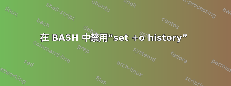 在 BASH 中禁用“set +o history”