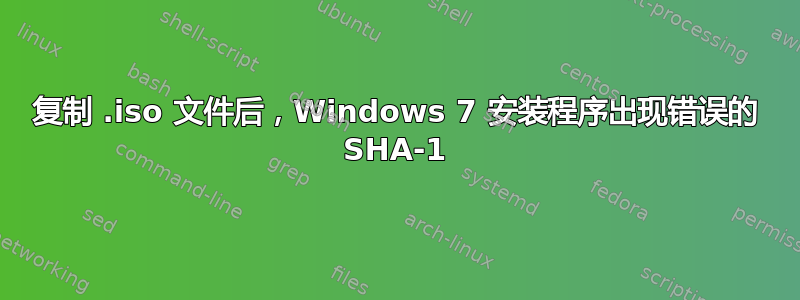 复制 .iso 文件后，Windows 7 安装程序出现错误的 SHA-1