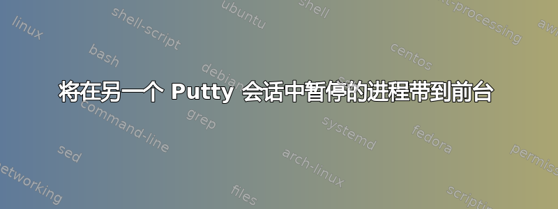 将在另一个 Putty 会话中暂停的进程带到前台