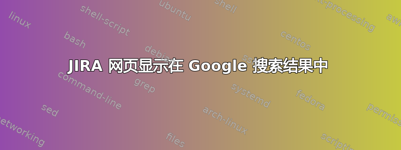 JIRA 网页显示在 Google 搜索结果中