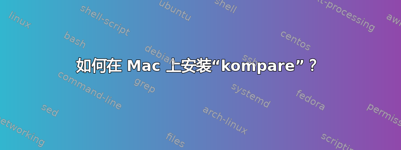 如何在 Mac 上安装“kompare”？