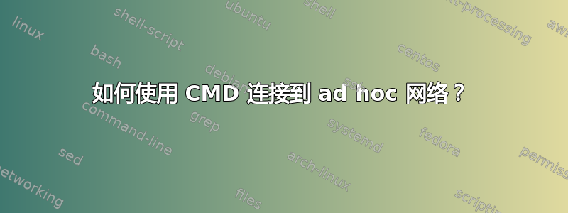 如何使用 CMD 连接到 ad hoc 网络？