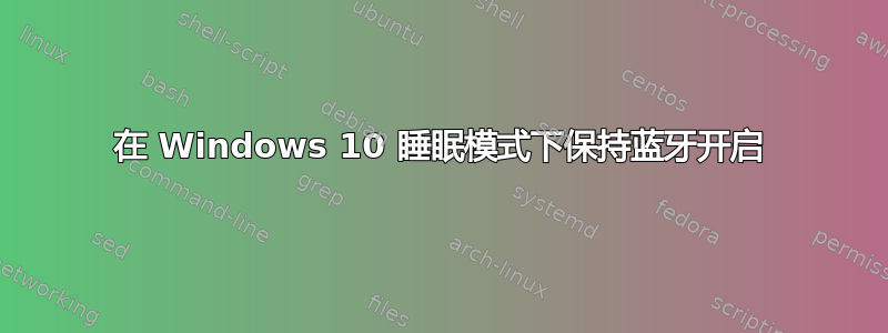 在 Windows 10 睡眠模式下保持蓝牙开启