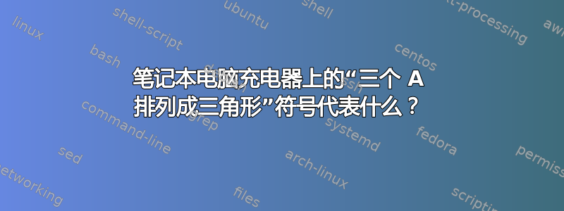 笔记本电脑充电器上的“三个 A 排列成三角形”符号代表什么？