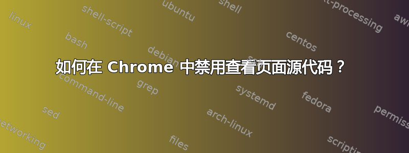 如何在 Chrome 中禁用查看页面源代码？