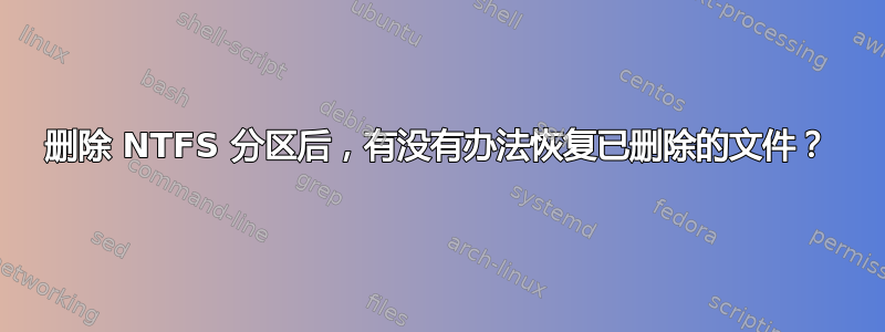 删除 NTFS 分区后，有没有办法恢复已删除的文件？