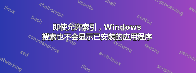 即使允许索引，Windows 搜索也不会显示已安装的应用程序