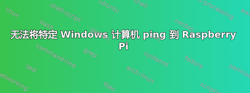 无法将特定 Windows 计算机 ping 到 Raspberry Pi