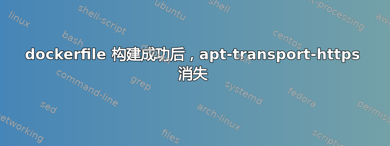 dockerfile 构建成功后，apt-transport-https 消失