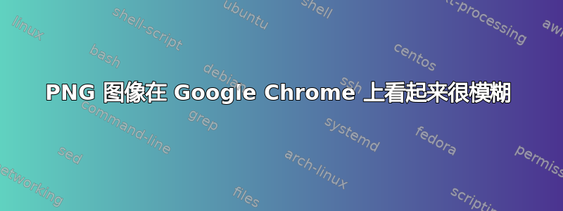 PNG 图像在 Google Chrome 上看起来很模糊