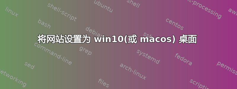 将网站设置为 win10(或 macos) 桌面