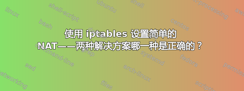 使用 iptables 设置简单的 NAT——两种解决方案哪一种是正确的？