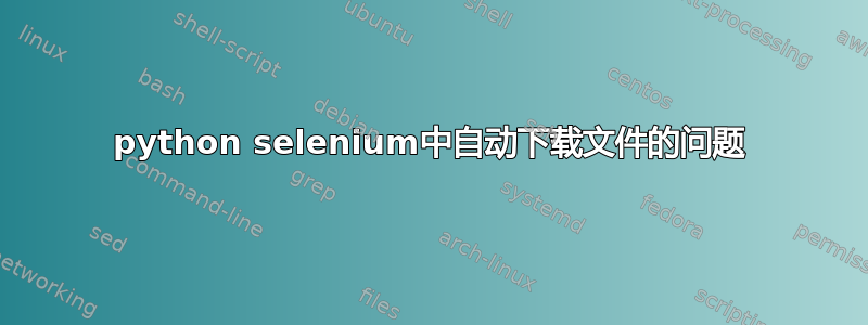 python selenium中自动下载文件的问题