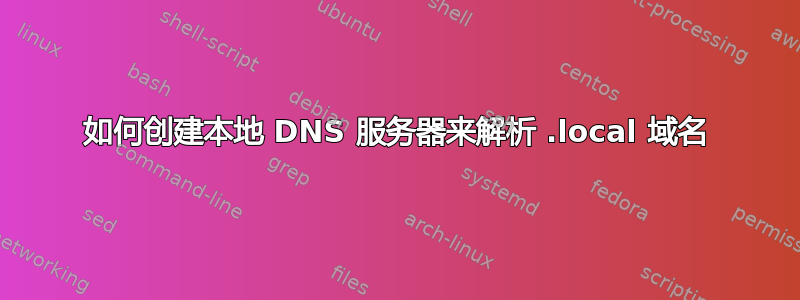 如何创建本地 DNS 服务器来解析 .local 域名