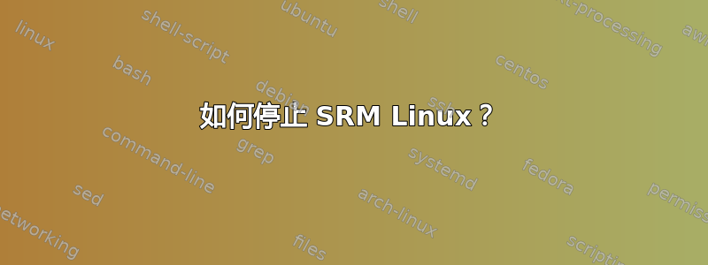 如何停止 SRM Linux？