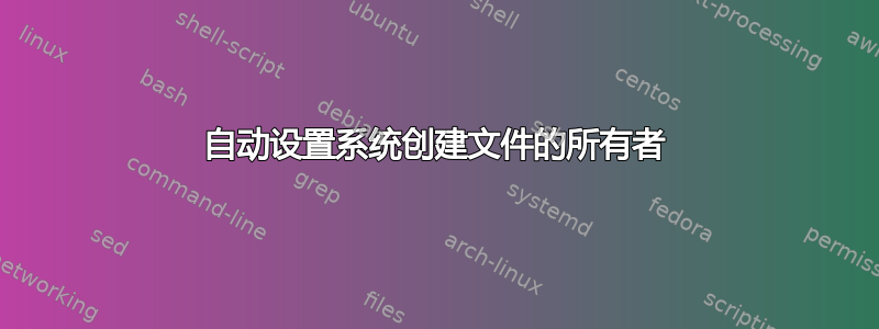 自动设置系统创建文件的所有者