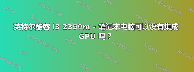 英特尔酷睿 i3 2350m - 笔记本电脑可以没有集成 GPU 吗？