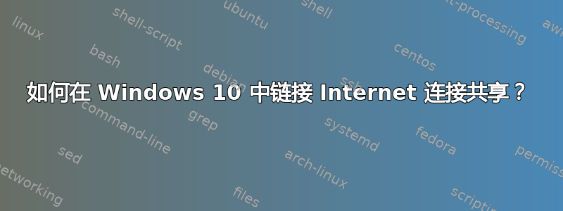 如何在 Windows 10 中链接 Internet 连接共享？