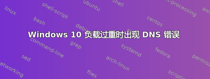 Windows 10 负载过重时出现 DNS 错误