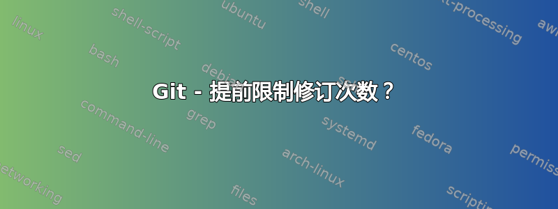 Git - 提前限制修订次数？