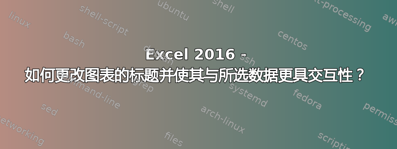 Excel 2016 - 如何更改图表的标题并使其与所选数据更具交互性？