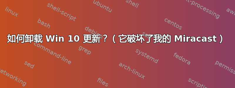 如何卸载 Win 10 更新？（它破坏了我的 Miracast）