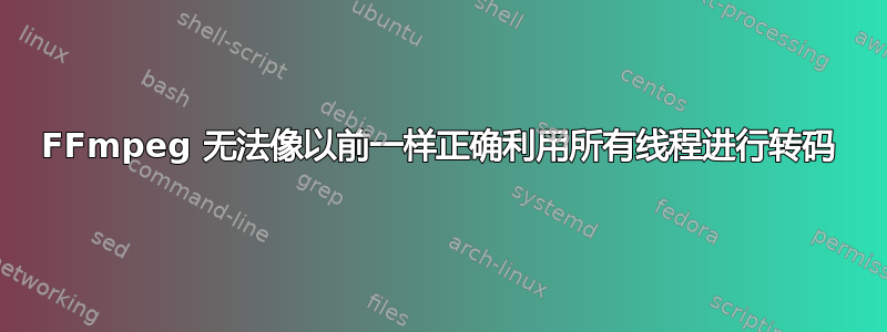 FFmpeg 无法像以前一样正确利用所有线程进行转码