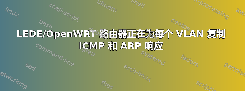 LEDE/OpenWRT 路由器正在为每个 VLAN 复制 ICMP 和 ARP 响应