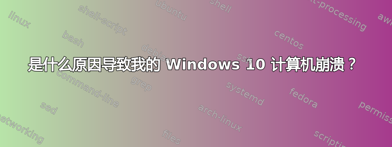 是什么原因导致我的 Windows 10 计算机崩溃？