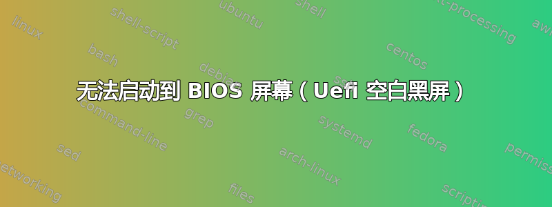 无法启动到 BIOS 屏幕（Uefi 空白黑屏）