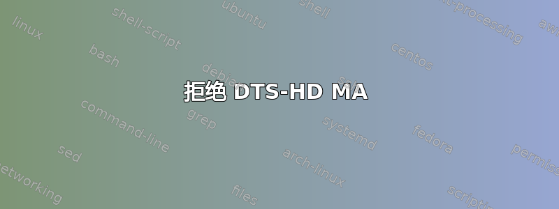 拒绝 DTS-HD MA