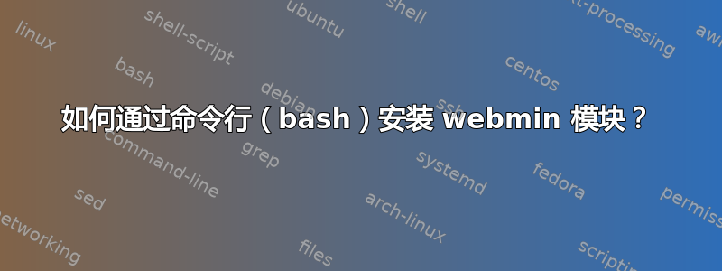 如何通过命令行（bash）安装 webmin 模块？