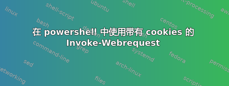 在 powershell 中使用带有 cookies 的 Invoke-Webrequest