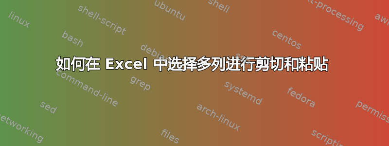 如何在 Excel 中选择多列进行剪切和粘贴